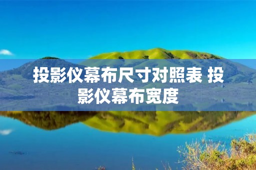 投影仪幕布尺寸对照表 投影仪幕布宽度