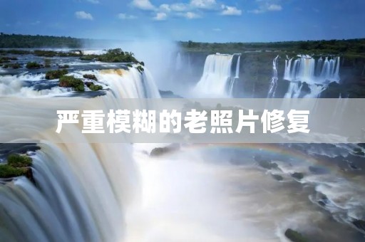 严重模糊的老照片修复:如何让珍贵的记忆重现生机