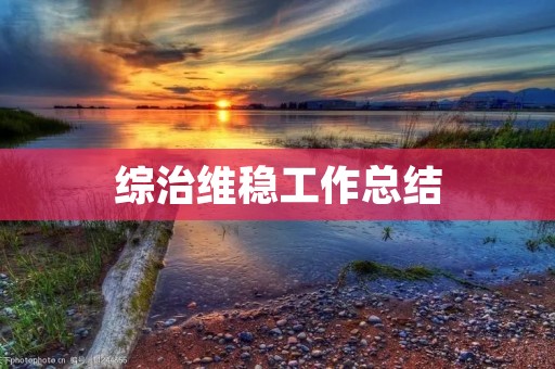 综治维稳工作总结:从实践中探索有效路径