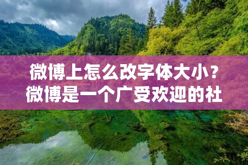 微博上怎么改字体大小?微博是一个广受欢迎的社交媒体平台,拥有大量的用户和粉丝。在微博上发布内容时,有时候需要对字体大小进行调整,以便更好地突出重点或者让内容更加易读。那么,微博上怎么改字体大小呢?下面将为您详细介绍。