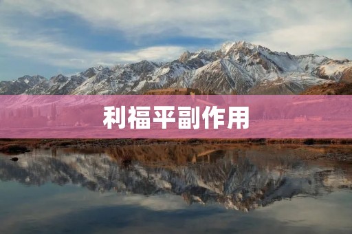 利福平副作用:不容忽视的治疗风险 利福平副作用:不容忽视的治疗风险