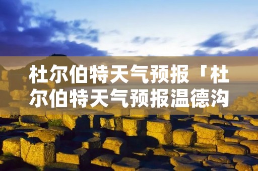 杜尔伯特天气预报「杜尔伯特天气预报温德沟子村」