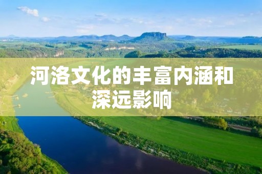 河洛文化的丰富内涵和深远影响 河洛文化的丰富内涵和深远影响
