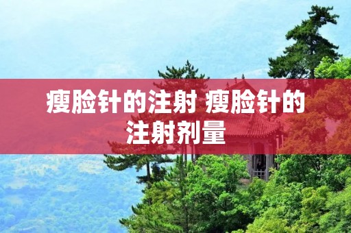 瘦脸针的注射 瘦脸针的注射剂量