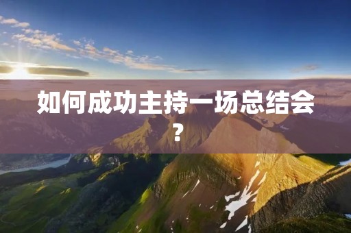 如何成功主持一场总结会?