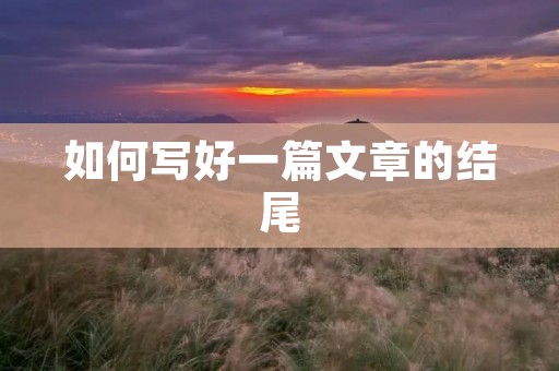 如何写好一篇文章的结尾