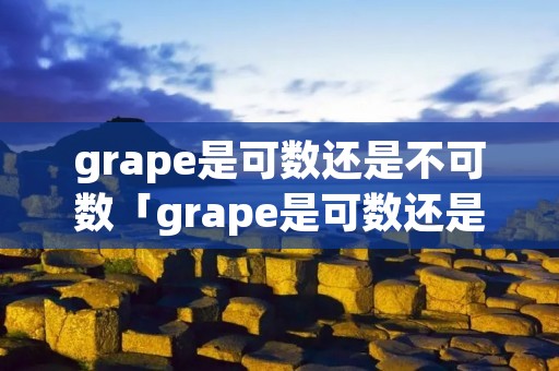 grape是可数还是不可数「grape是可数还是不可数名词」