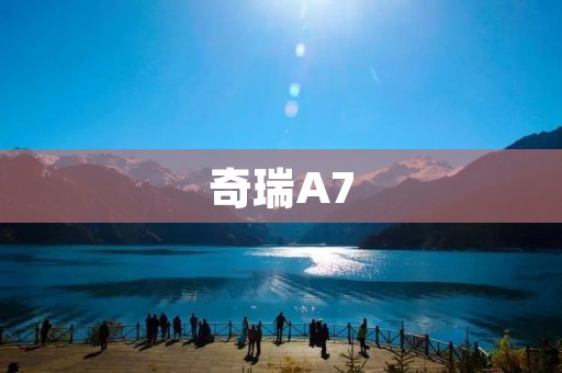 奇瑞A7:品质升级,让驾乘更加舒适 奇瑞A7:品质升级,让驾乘更加舒适