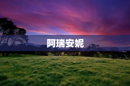 阿瑞安妮:探索自我,实现梦想 阿瑞安妮:探索自我,实现梦想