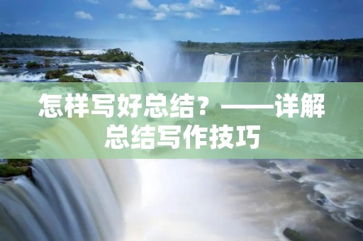 怎样写好总结?——详解总结写作技巧