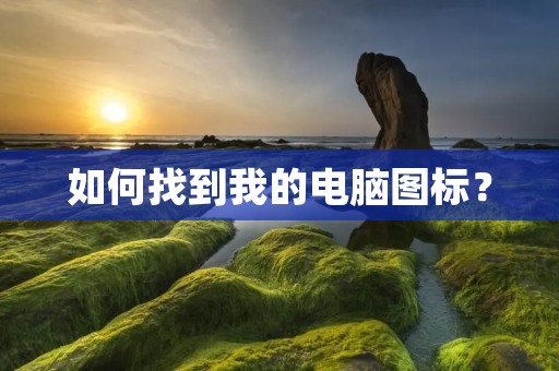 如何找到我的电脑图标?