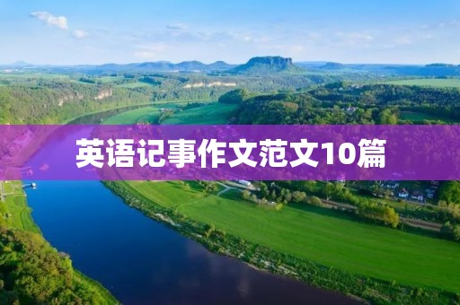 英语记事作文范文10篇 英语记事作文范文10篇