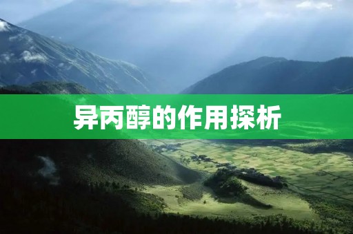 异丙醇的作用探析:从生产到应用 异丙醇的作用探析:从生产到应用