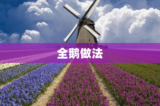 全鹅做法:如何制作口感鲜嫩、香气四溢的全鹅 全鹅做法:如何制作口感鲜嫩、香气四溢的全鹅