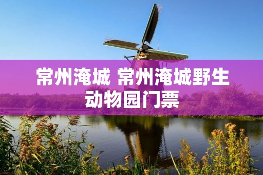 常州淹城 常州淹城野生动物园门票