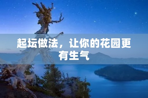 起坛做法,让你的花园更有生气 起坛做法,让你的花园更有生气