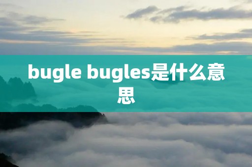 bugle bugles是什么意思