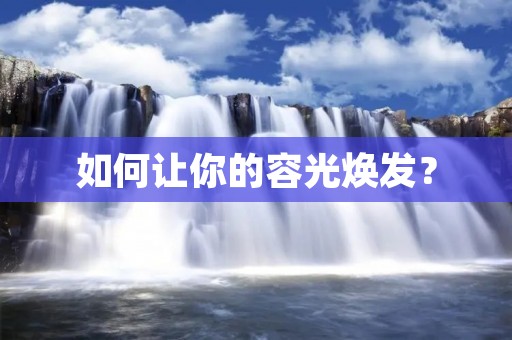 如何让你的容光焕发?