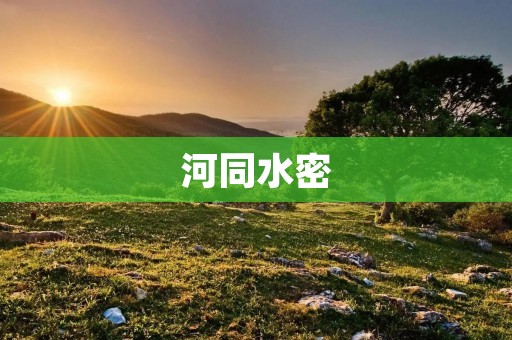 河同水密:探讨水利工程的重要性 河同水密:探讨水利工程的重要性