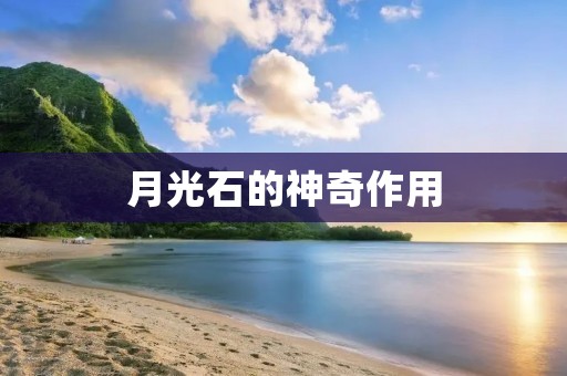 月光石的神奇作用:解锁你的潜能 月光石的神奇作用:解锁你的潜能