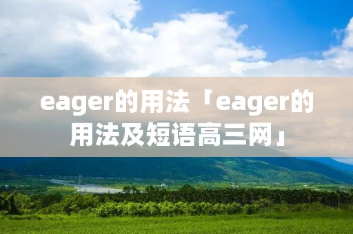 eager的用法「eager的用法及短语高三网」