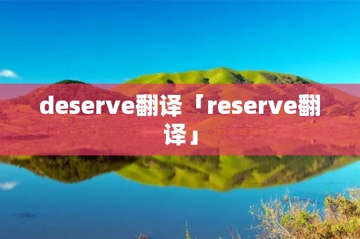 deserve翻译「reserve翻译」 deserve翻译「reserve翻译」