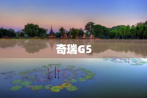 奇瑞G5：时尚外观与出色性能的完美结合