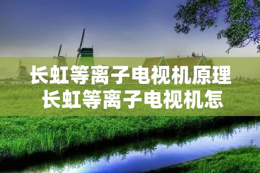 长虹等离子电视机原理 长虹等离子电视机怎么样