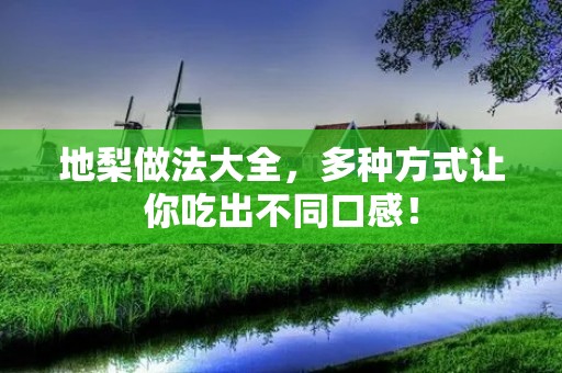 地梨做法大全,多种方式让你吃出不同口感! 地梨做法大全,多种方式让你吃出不同口感!