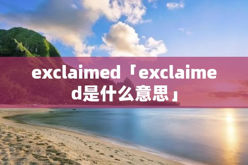 exclaimed「exclaimed是什么意思」