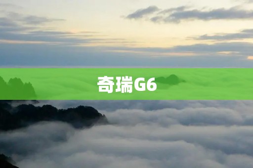 奇瑞G6:一款高性价比的家用轿车 奇瑞G6:一款高性价比的家用轿车