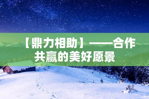 【鼎力相助】——合作共赢的美好愿景