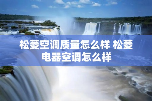松菱空调质量怎么样 松菱电器空调怎么样