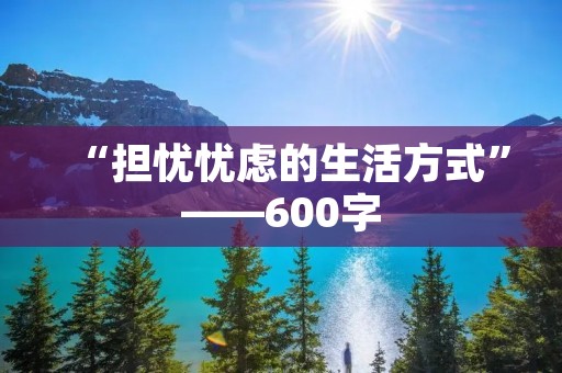 “担忧忧虑的生活方式”——600字
