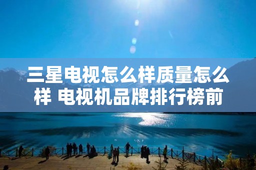 三星电视怎么样质量怎么样 电视机品牌排行榜前十名