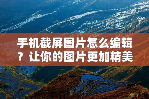 手机截屏图片怎么编辑？让你的图片更加精美！