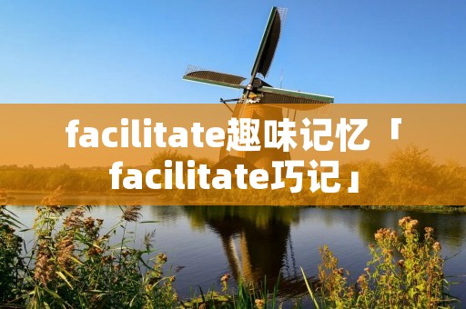 facilitate趣味记忆「facilitate巧记」