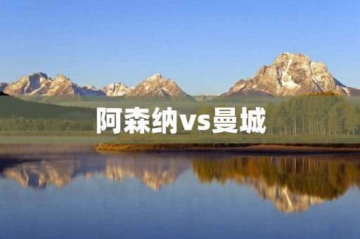 阿森纳vs曼城：英超强强对决