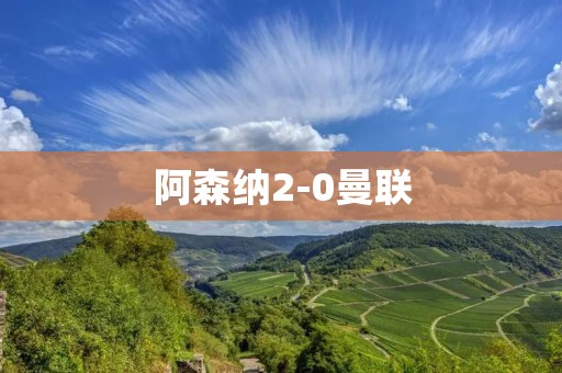 阿森纳2-0曼联:**主场战胜红魔 阿森纳2-0曼联:**主场战胜红魔
