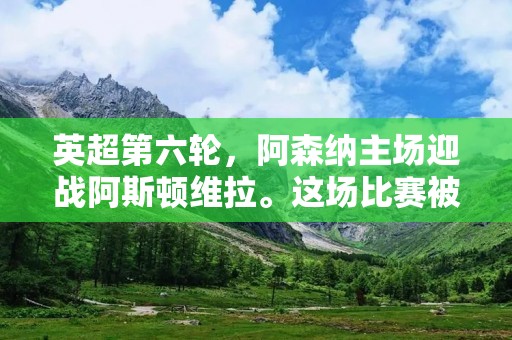 英超第六轮,阿森纳主场迎战阿斯顿维拉。这场比赛被认为是两支球队的实力对比,而且在积分榜上只有一分之差,因此,双方都希望能够在这场比赛中取得胜利。 英超第六轮,阿森纳主场迎战阿斯顿维拉。这场比赛被认为是两支球队的实力对比,而且在积分榜上只有一分之差,因此,双方都希望能够在这场比赛中取得胜利。