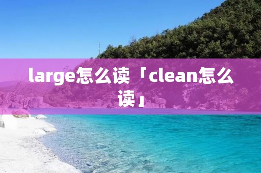 large怎么读「clean怎么读」