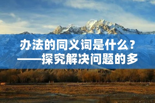 办法的同义词是什么？——探究解决问题的多种方式