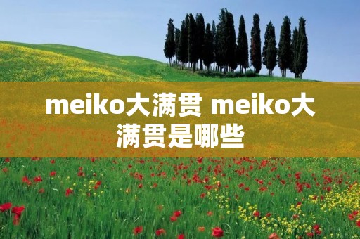 meiko大满贯 meiko大满贯是哪些 meiko大满贯 meiko大满贯是哪些