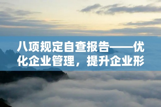 八项规定自查报告——优化企业管理,提升企业形象