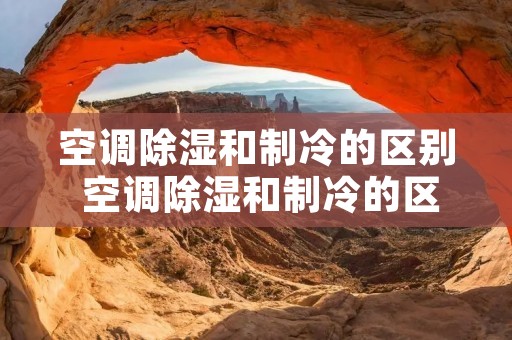 空调除湿和制冷的区别 空调除湿和制冷的区别在哪里 知乎 空调除湿和制冷的区别 空调除湿和制冷的区别在哪里 知乎