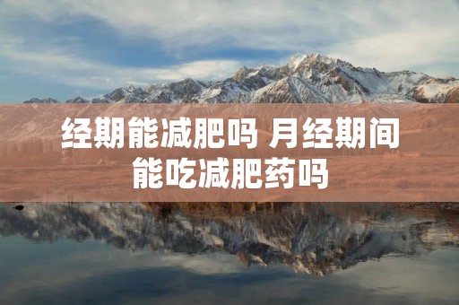 经期能减肥吗 月经期间能吃减肥药吗