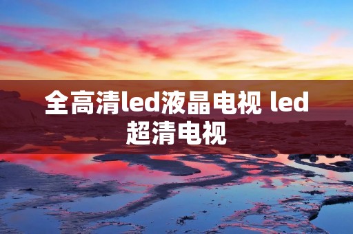 全高清led液晶电视 led超清电视