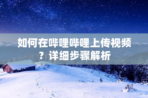 如何在哔哩哔哩上传视频？详细步骤解析