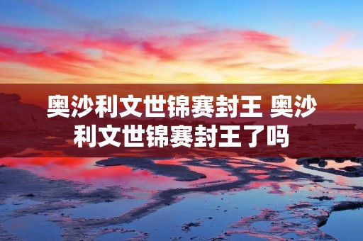 奥沙利文世锦赛封王 奥沙利文世锦赛封王了吗 奥沙利文世锦赛封王 奥沙利文世锦赛封王了吗