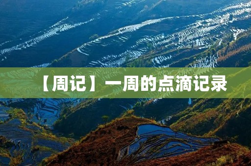 【周记】一周的点滴记录 【周记】一周的点滴记录